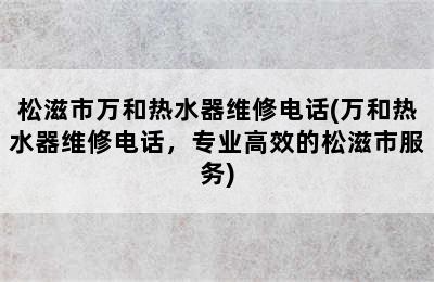 松滋市万和热水器维修电话(万和热水器维修电话，专业高效的松滋市服务)