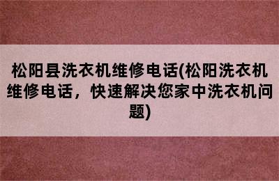 松阳县洗衣机维修电话(松阳洗衣机维修电话，快速解决您家中洗衣机问题)