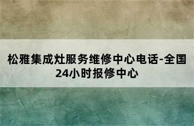 松雅集成灶服务维修中心电话-全国24小时报修中心