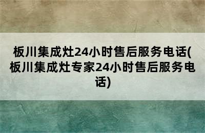 板川集成灶24小时售后服务电话(板川集成灶专家24小时售后服务电话)