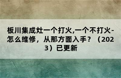 板川集成灶一个打火,一个不打火-怎么维修，从那方面入手？（2023）已更新