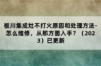 板川集成灶不打火原因和处理方法-怎么维修，从那方面入手？（2023）已更新