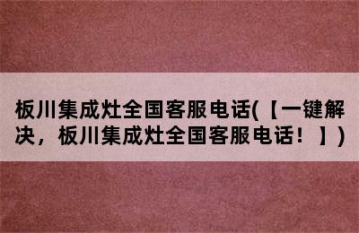 板川集成灶全国客服电话(【一键解决，板川集成灶全国客服电话！】)