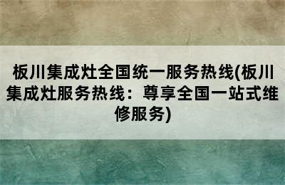 板川集成灶全国统一服务热线(板川集成灶服务热线：尊享全国一站式维修服务)