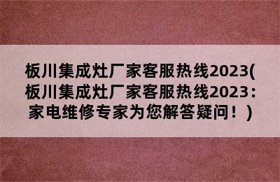 板川集成灶厂家客服热线2023(板川集成灶厂家客服热线2023：家电维修专家为您解答疑问！)