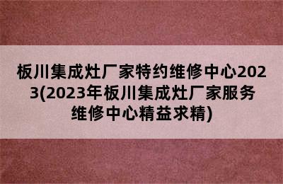 板川集成灶厂家特约维修中心2023(2023年板川集成灶厂家服务维修中心精益求精)