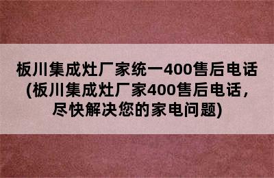 板川集成灶厂家统一400售后电话(板川集成灶厂家400售后电话，尽快解决您的家电问题)