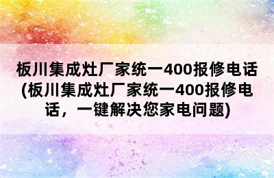 板川集成灶厂家统一400报修电话(板川集成灶厂家统一400报修电话，一键解决您家电问题)