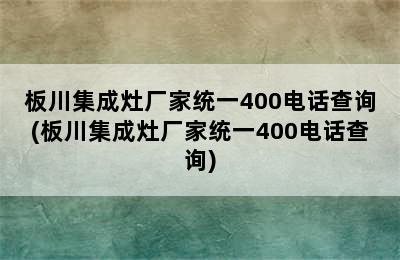 板川集成灶厂家统一400电话查询(板川集成灶厂家统一400电话查询)