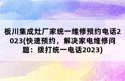 板川集成灶厂家统一维修预约电话2023(快速预约，解决家电维修问题：拨打统一电话2023)