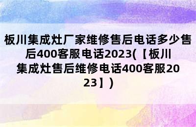 板川集成灶厂家维修售后电话多少售后400客服电话2023(【板川集成灶售后维修电话400客服2023】)