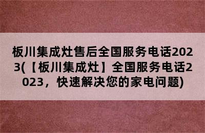 板川集成灶售后全国服务电话2023(【板川集成灶】全国服务电话2023，快速解决您的家电问题)