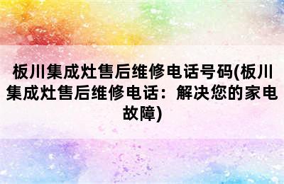 板川集成灶售后维修电话号码(板川集成灶售后维修电话：解决您的家电故障)