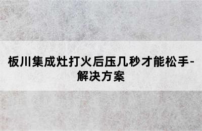 板川集成灶打火后压几秒才能松手-解决方案