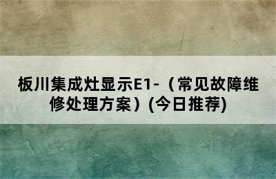 板川集成灶显示E1-（常见故障维修处理方案）(今日推荐)