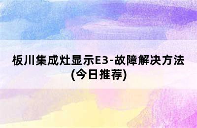 板川集成灶显示E3-故障解决方法(今日推荐)