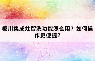 板川集成灶智洗功能怎么用？如何操作更便捷？