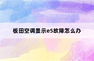 板田空调显示e5故障怎么办