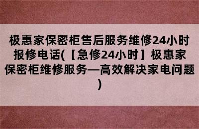 极惠家保密柜售后服务维修24小时报修电话(【急修24小时】极惠家保密柜维修服务—高效解决家电问题)