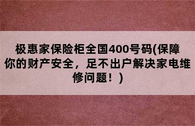 极惠家保险柜全国400号码(保障你的财产安全，足不出户解决家电维修问题！)