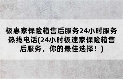 极惠家保险箱售后服务24小时服务热线电话(24小时极速家保险箱售后服务，你的最佳选择！)