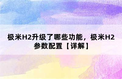 极米H2升级了哪些功能，极米H2参数配置【详解】