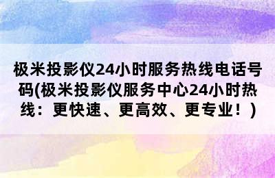 极米投影仪24小时服务热线电话号码(极米投影仪服务中心24小时热线：更快速、更高效、更专业！)