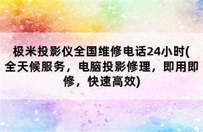 极米投影仪全国维修电话24小时(全天候服务，电脑投影修理，即用即修，快速高效)