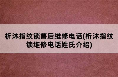 析沐指纹锁售后维修电话(析沐指纹锁维修电话姓氏介绍)