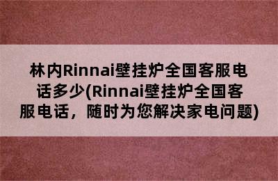 林内Rinnai壁挂炉全国客服电话多少(Rinnai壁挂炉全国客服电话，随时为您解决家电问题)