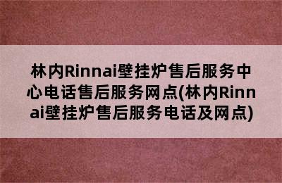 林内Rinnai壁挂炉售后服务中心电话售后服务网点(林内Rinnai壁挂炉售后服务电话及网点)