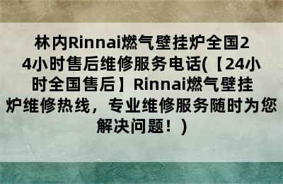 林内Rinnai燃气壁挂炉全国24小时售后维修服务电话(【24小时全国售后】Rinnai燃气壁挂炉维修热线，专业维修服务随时为您解决问题！)