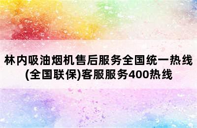 林内吸油烟机售后服务全国统一热线(全国联保)客服服务400热线