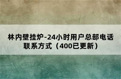 林内壁挂炉-24小时用户总部电话联系方式（400已更新）