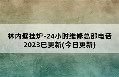 林内壁挂炉-24小时维修总部电话2023已更新(今日更新)