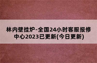 林内壁挂炉-全国24小时客服报修中心2023已更新(今日更新)