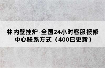 林内壁挂炉-全国24小时客服报修中心联系方式（400已更新）