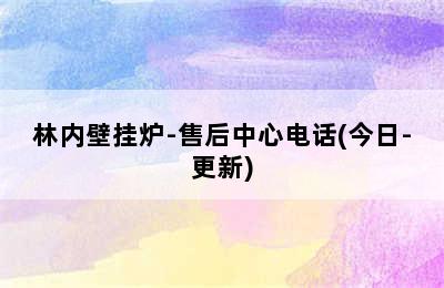 林内壁挂炉-售后中心电话(今日-更新)