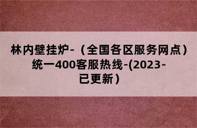 林内壁挂炉-（全国各区服务网点）统一400客服热线-(2023-已更新）