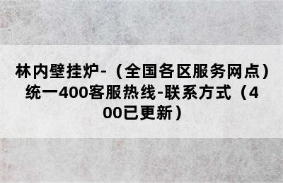 林内壁挂炉-（全国各区服务网点）统一400客服热线-联系方式（400已更新）