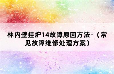 林内壁挂炉14故障原因方法-（常见故障维修处理方案）