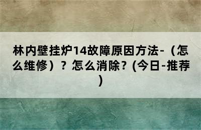 林内壁挂炉14故障原因方法-（怎么维修）？怎么消除？(今日-推荐)