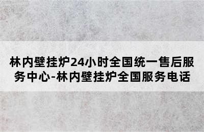 林内壁挂炉24小时全国统一售后服务中心-林内壁挂炉全国服务电话