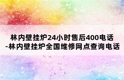 林内壁挂炉24小时售后400电话-林内壁挂炉全国维修网点查询电话