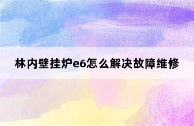 林内壁挂炉e6怎么解决故障维修