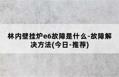 林内壁挂炉e6故障是什么-故障解决方法(今日-推荐)