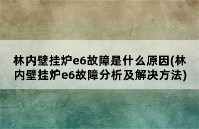 林内壁挂炉e6故障是什么原因(林内壁挂炉e6故障分析及解决方法)