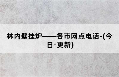 林内壁挂炉——各市网点电话-(今日-更新)