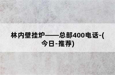 林内壁挂炉——总部400电话-(今日-推荐)