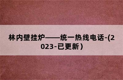 林内壁挂炉——统一热线电话-(2023-已更新）